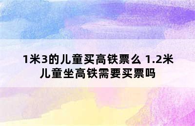 1米3的儿童买高铁票么 1.2米儿童坐高铁需要买票吗